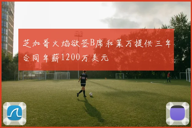 芝加哥火焰欲签B席和莱万提供三年合同年薪1200万美元