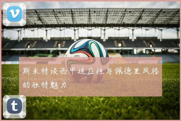 斯米特谈西甲适应性与佩德里风格的独特魅力