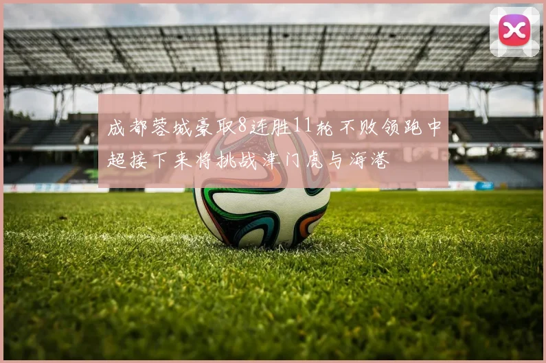 成都蓉城豪取8连胜11轮不败领跑中超接下来将挑战津门虎与海港