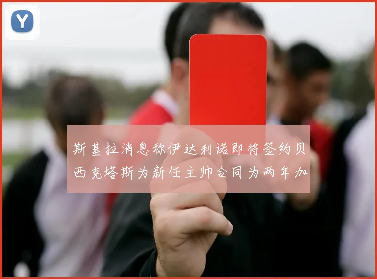斯基拉消息称伊达利诺即将签约贝西克塔斯为新任主帅合同为两年加一年选项