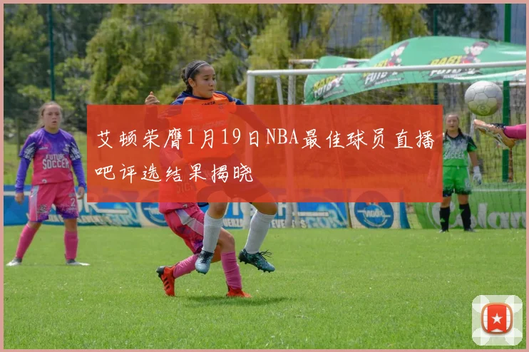 艾顿荣膺1月19日NBA最佳球员直播吧评选结果揭晓