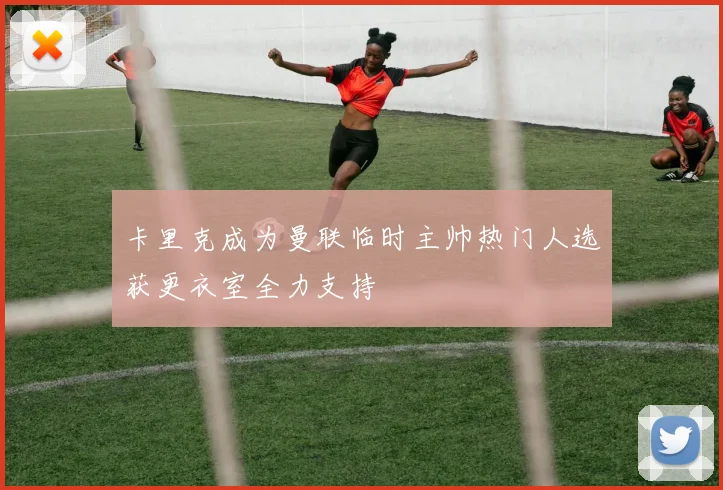 卡里克成为曼联临时主帅热门人选获更衣室全力支持