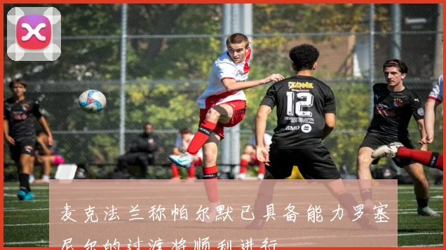 麦克法兰称帕尔默已具备能力罗塞尼尔的过渡将顺利进行