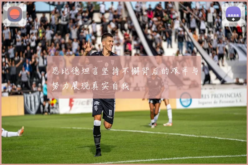 恩比德坦言坚持不懈背后的艰辛与努力展现真实自我