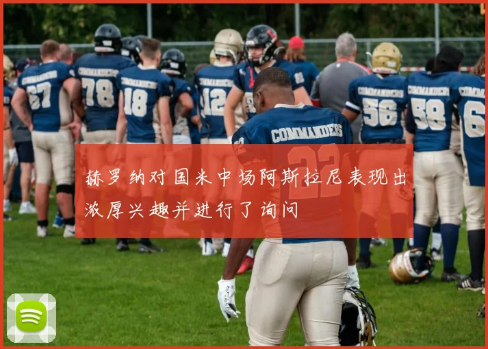 赫罗纳对国米中场阿斯拉尼表现出浓厚兴趣并进行了询问