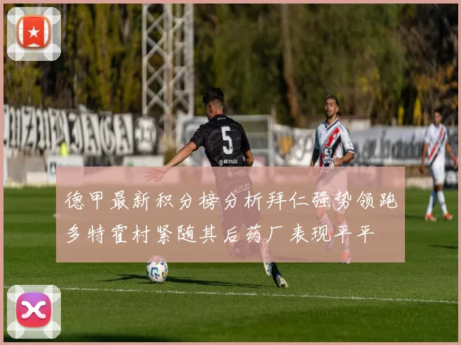 德甲最新积分榜分析拜仁强势领跑多特霍村紧随其后药厂表现平平